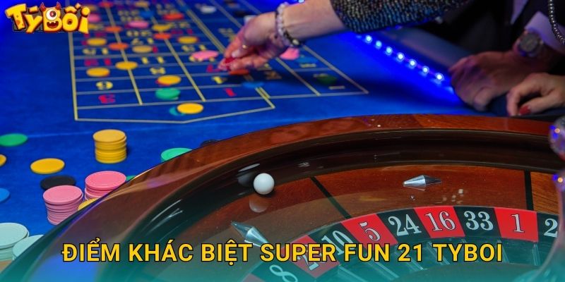 Điểm Khác Biệt Super Fun 21 Tyboi