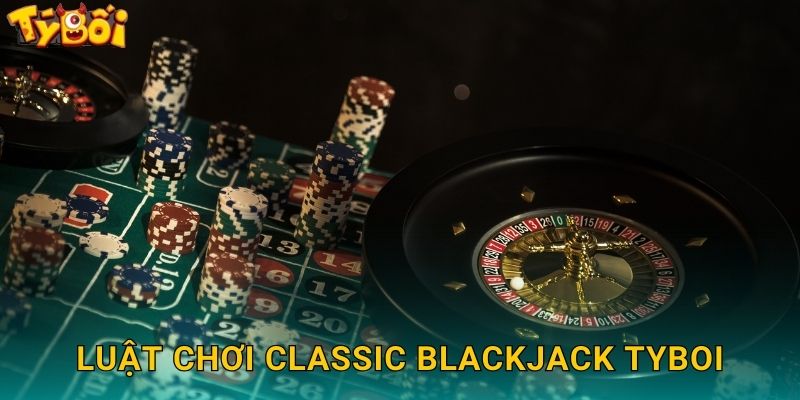 Classic Blackjack Tyboi - Xì Dách Chuẩn Quốc Tế 2 Luật Chơi Classic Blackjack Tyboi
